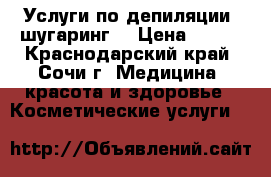 Услуги по депиляции (шугаринг) › Цена ­ 200 - Краснодарский край, Сочи г. Медицина, красота и здоровье » Косметические услуги   